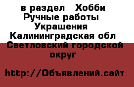  в раздел : Хобби. Ручные работы » Украшения . Калининградская обл.,Светловский городской округ 